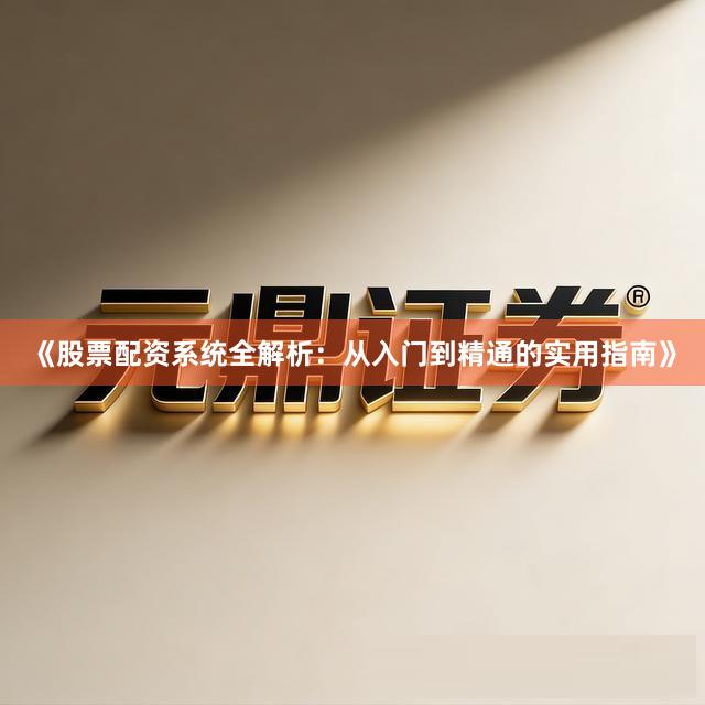 《股票配资系统全解析：从入门到精通的实用指南》