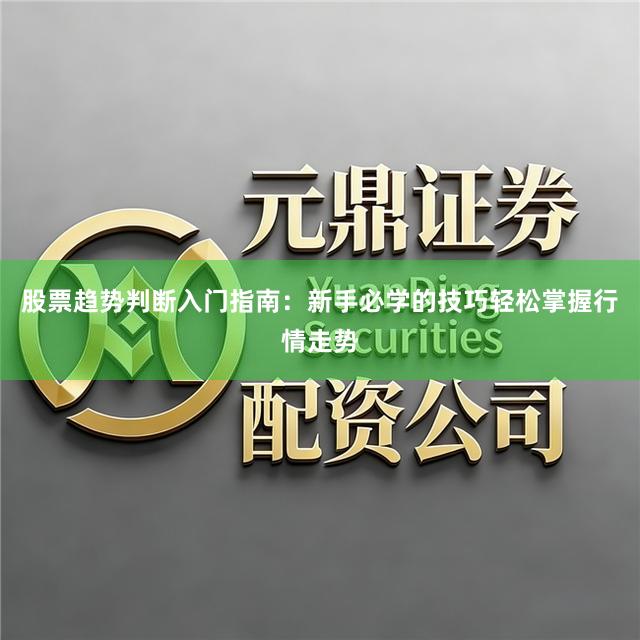 股票趋势判断入门指南：新手必学的技巧轻松掌握行情走势