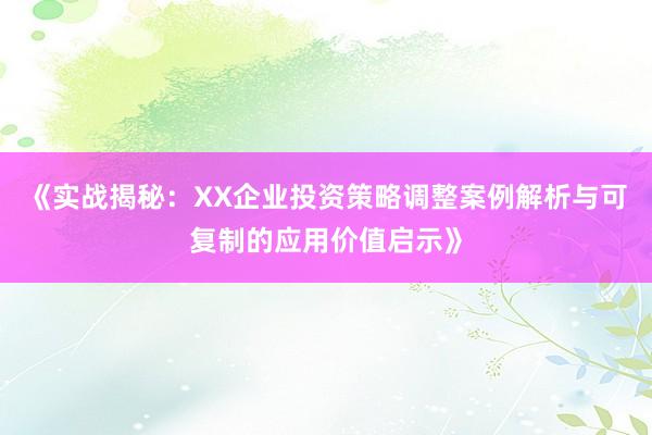 《实战揭秘:XX企业投资策略调整案例解析与可复制的应用价值启示》