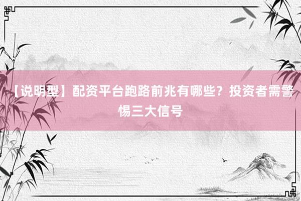 【说明型】配资平台跑路前兆有哪些？投资者需警惕三大信号