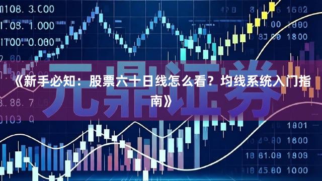 《新手必知：股票六十日线怎么看？均线系统入门指南》
