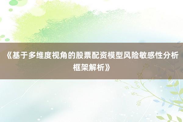 《基于多维度视角的股票配资模型风险敏感性分析框架解析》