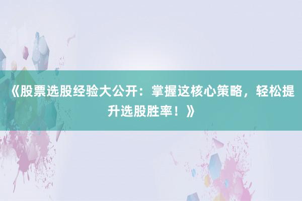 《股票选股经验大公开：掌握这核心策略，轻松提升选股胜率！》