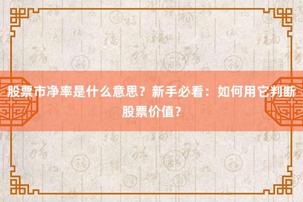 股票市净率是什么意思？新手必看：如何用它判断股票价值？