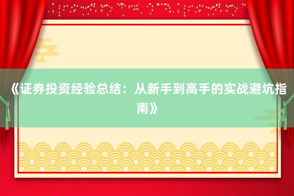 《证券投资经验总结：从新手到高手的实战避坑指南》