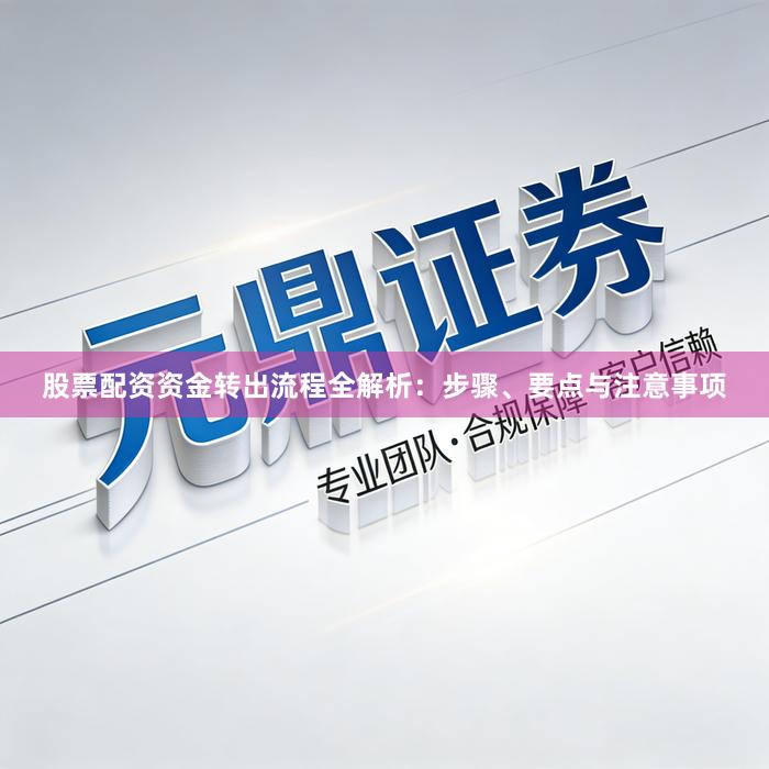 股票配资资金转出流程全解析:步骤、要点与注意事项