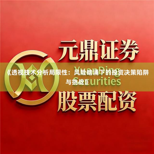 《透视技术分析局限性：风险暗涌下的投资决策陷阱与挑战》