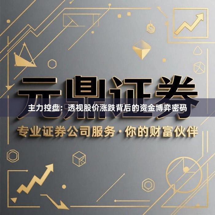 主力控盘：透视股价涨跌背后的资金博弈密码