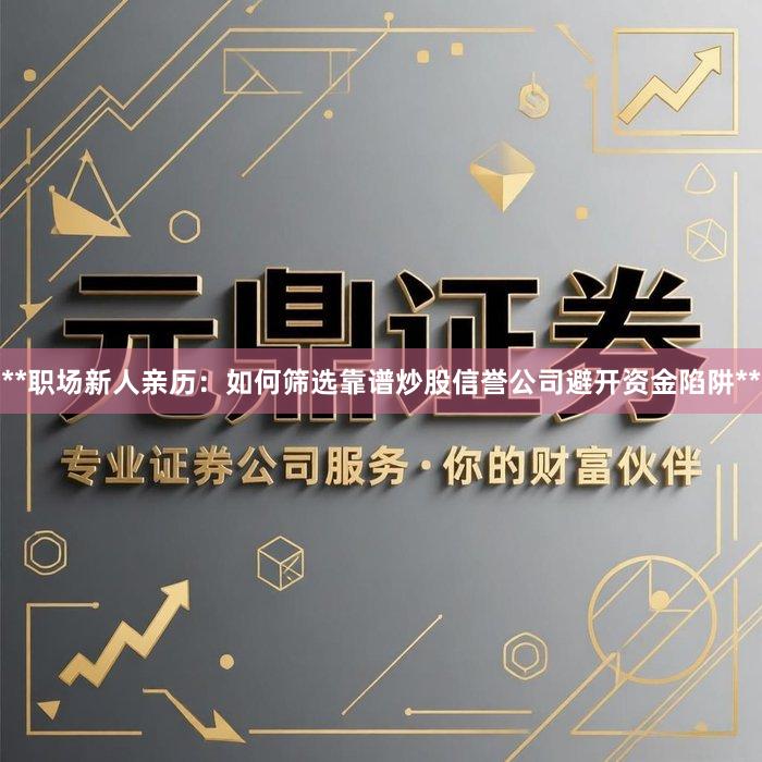 **职场新人亲历：如何筛选靠谱炒股信誉公司避开资金陷阱**