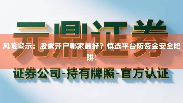 风险警示：股票开户哪家最好？慎选平台防资金安全陷阱！