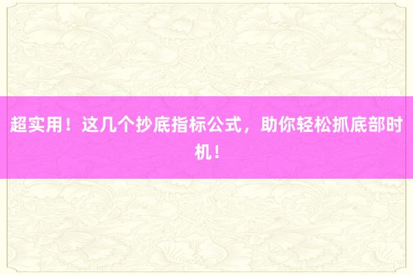 超实用！这几个抄底指标公式，助你轻松抓底部时机！
