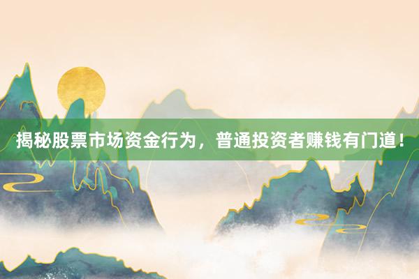 揭秘股票市场资金行为，普通投资者赚钱有门道！