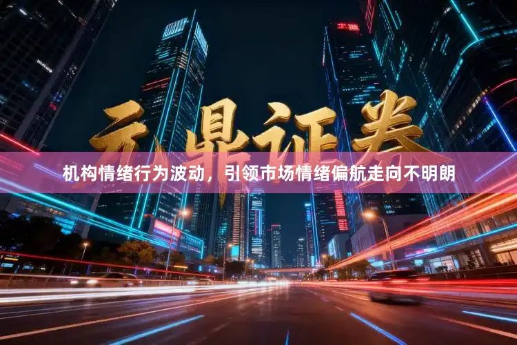 机构情绪行为波动，引领市场情绪偏航走向不明朗