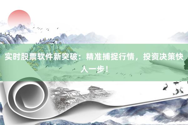 实时股票软件新突破：精准捕捉行情，投资决策快人一步！