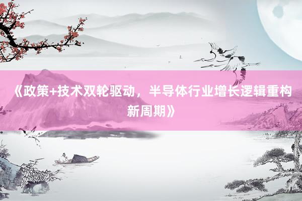 《政策+技术双轮驱动，半导体行业增长逻辑重构新周期》