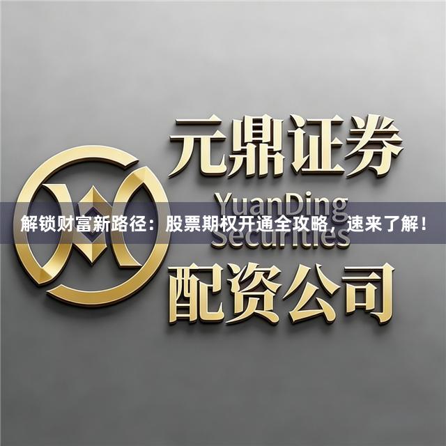 解锁财富新路径:股票期权开通全攻略,速来了解!