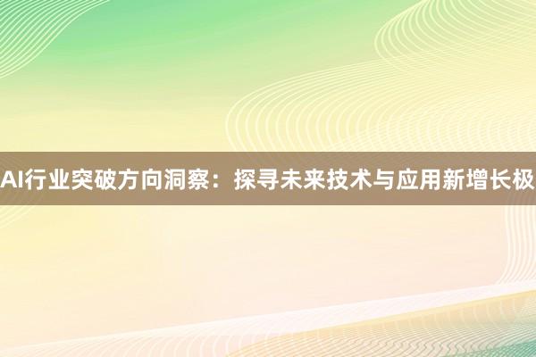AI行业突破方向洞察：探寻未来技术与应用新增长极