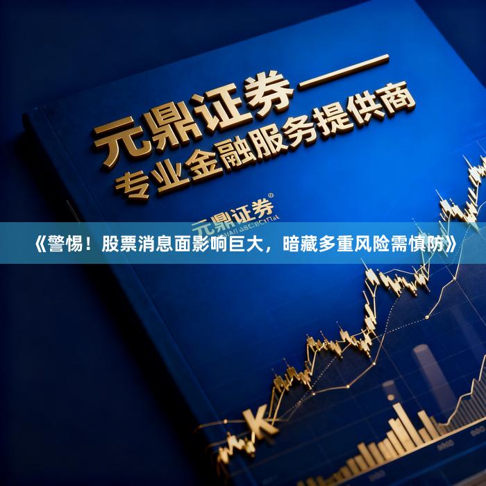 《警惕!股票消息面影响巨大,暗藏多重风险需慎防》