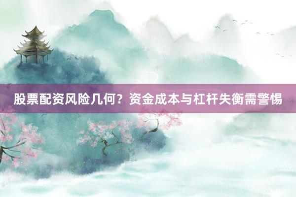 股票配资风险几何？资金成本与杠杆失衡需警惕