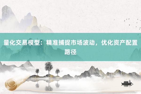 量化交易模型：精准捕捉市场波动，优化资产配置路径