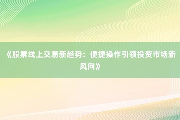 《股票线上交易新趋势：便捷操作引领投资市场新风向》