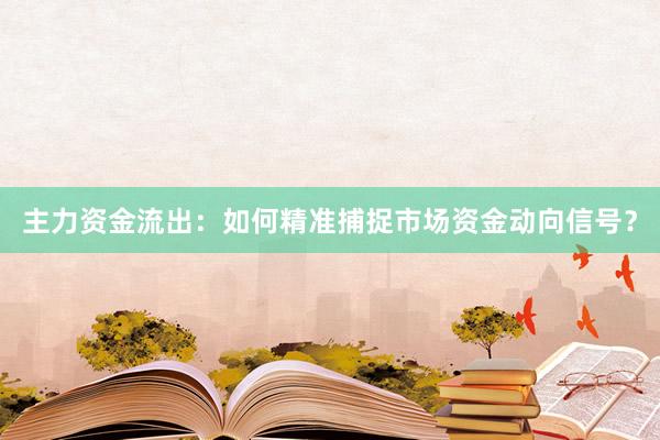 主力资金流出：如何精准捕捉市场资金动向信号？