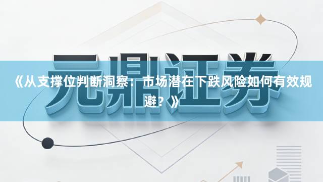 《从支撑位判断洞察：市场潜在下跌风险如何有效规避？》