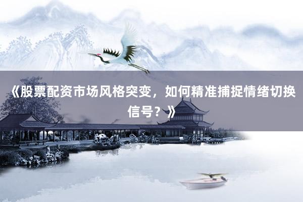《股票配资市场风格突变，如何精准捕捉情绪切换信号？》