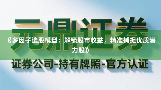 《多因子选股模型：解锁股市收益，精准捕捉优质潜力股》