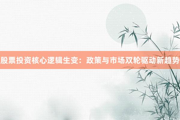 股票投资核心逻辑生变：政策与市场双轮驱动新趋势