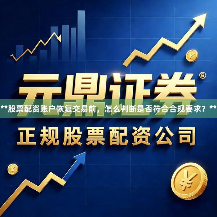 **股票配资账户恢复交易前，怎么判断是否符合合规要求？**