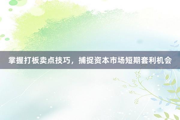 掌握打板卖点技巧，捕捉资本市场短期套利机会