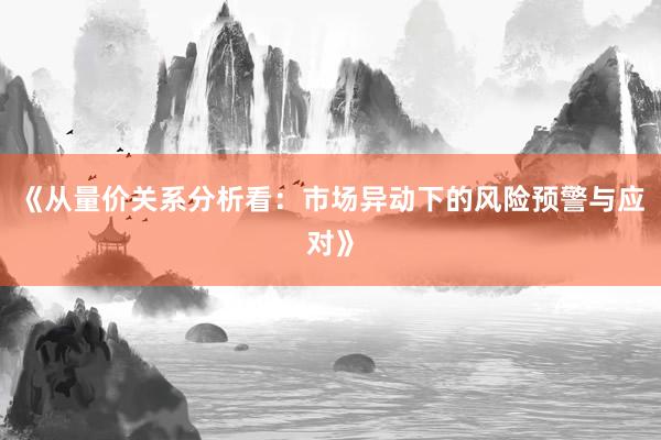 《从量价关系分析看：市场异动下的风险预警与应对》
