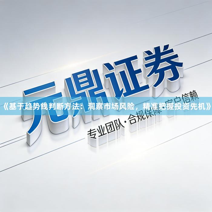 《基于趋势线判断方法：洞察市场风险，精准把握投资先机》