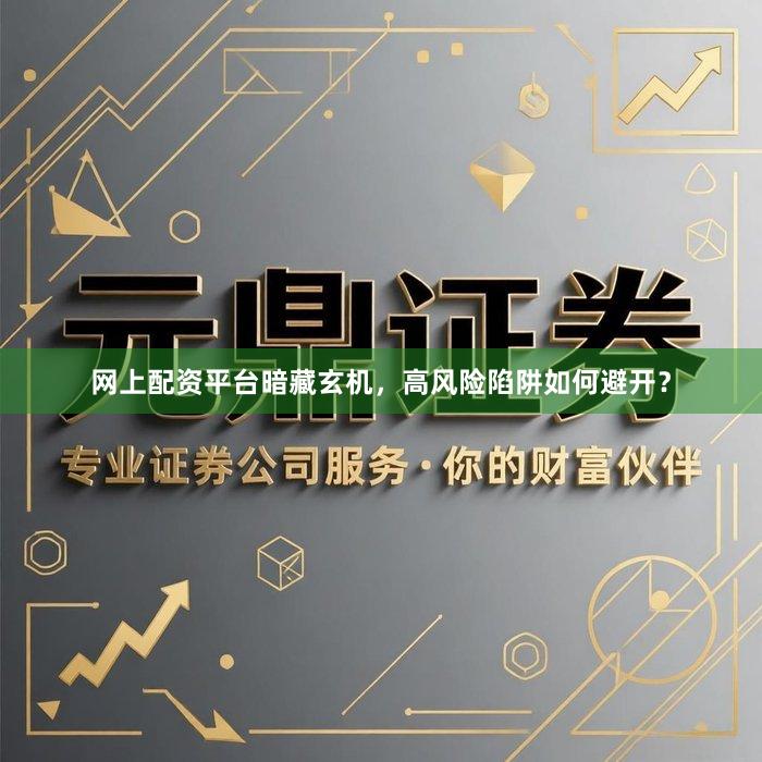 网上配资平台暗藏玄机，高风险陷阱如何避开？