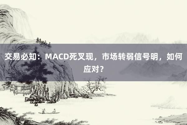 交易必知：MACD死叉现，市场转弱信号明，如何应对？