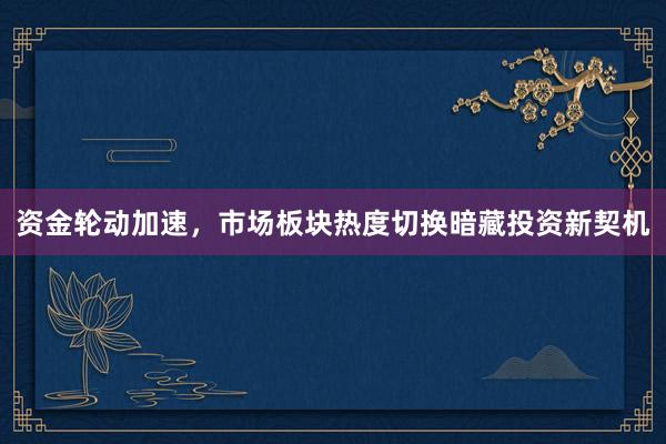 资金轮动加速，市场板块热度切换暗藏投资新契机