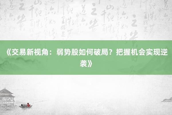 《交易新视角：弱势股如何破局？把握机会实现逆袭》