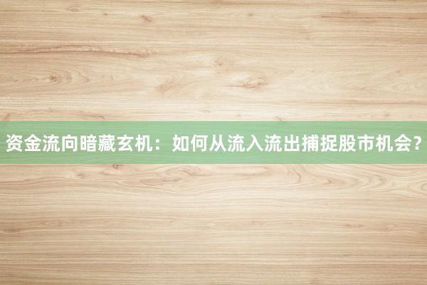 资金流向暗藏玄机：如何从流入流出捕捉股市机会？
