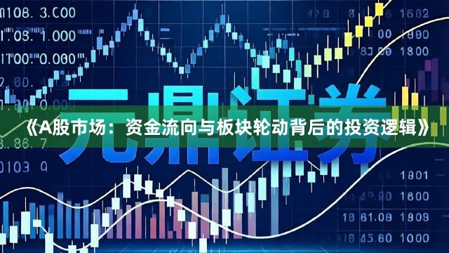 《A股市场：资金流向与板块轮动背后的投资逻辑》