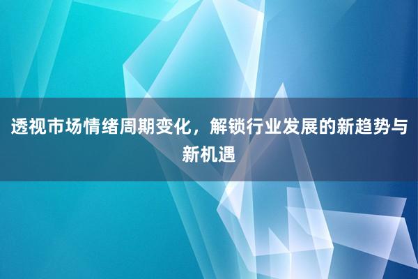 透视市场情绪周期变化，解锁行业发展的新趋势与新机遇