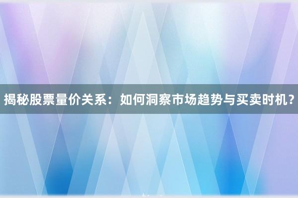 揭秘股票量价关系：如何洞察市场趋势与买卖时机？
