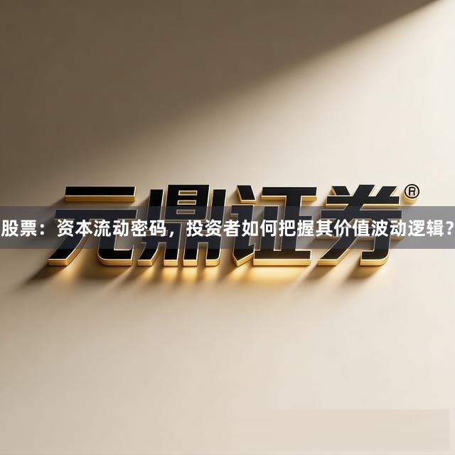 股票：资本流动密码，投资者如何把握其价值波动逻辑？
