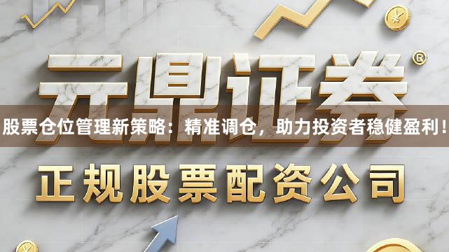 股票仓位管理新策略：精准调仓，助力投资者稳健盈利！