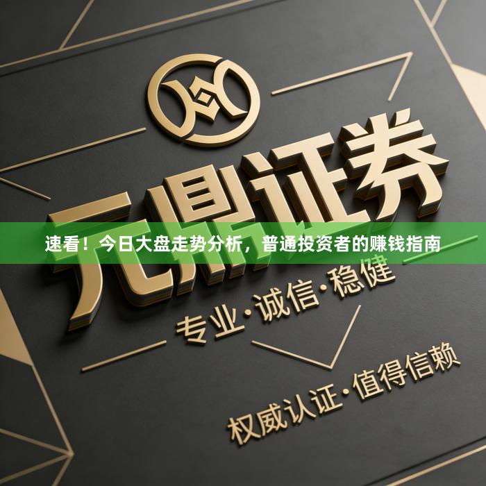 速看！今日大盘走势分析，普通投资者的赚钱指南