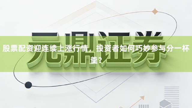 股票配资迎连续上涨行情，投资者如何巧妙参与分一杯羹？