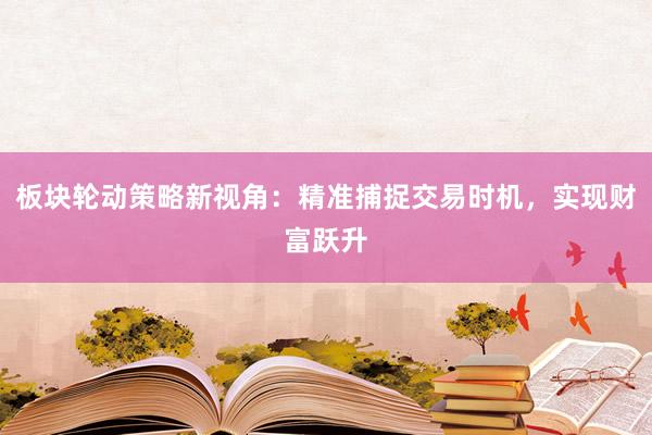 板块轮动策略新视角：精准捕捉交易时机，实现财富跃升