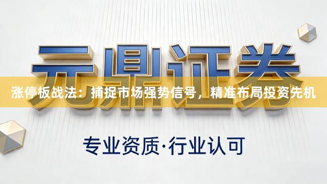 涨停板战法：捕捉市场强势信号，精准布局投资先机