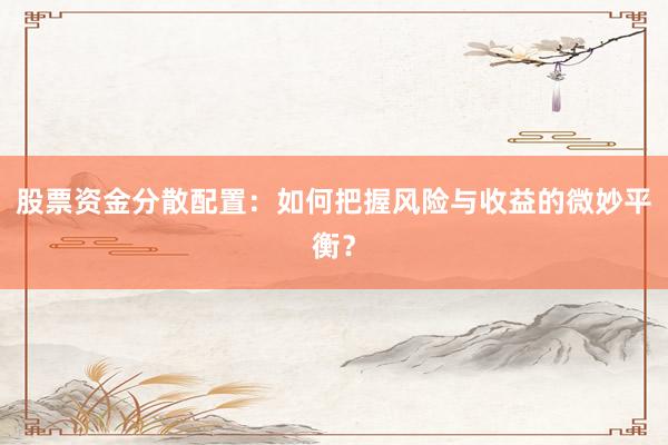 股票资金分散配置：如何把握风险与收益的微妙平衡？