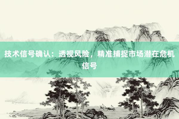 技术信号确认：透视风险，精准捕捉市场潜在危机信号